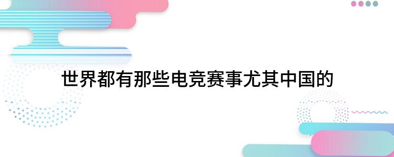 世界都有那些电竞赛事尤其中国的